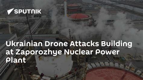 IAEA Reports Structural Damage at Zaporozhye Nuclear Plant Following Ukrainian Drone Strike